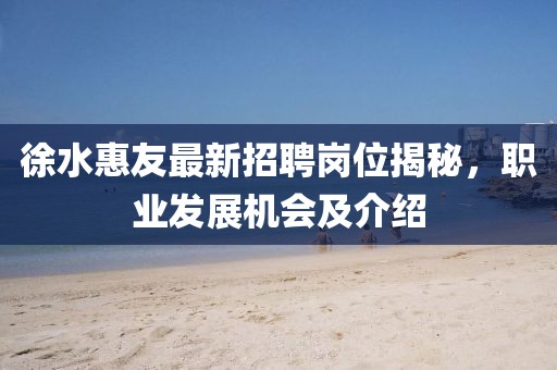 徐水惠友最新招聘崗位揭秘，職業(yè)發(fā)展機(jī)會及介紹