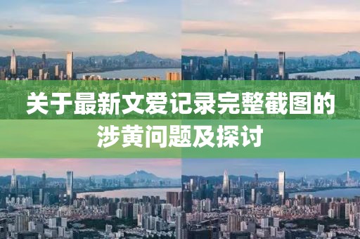 關(guān)于最新文愛記錄完整截圖的涉黃問題及探討