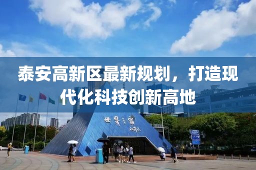 泰安高新區(qū)最新規(guī)劃，打造現(xiàn)代化科技創(chuàng)新高地