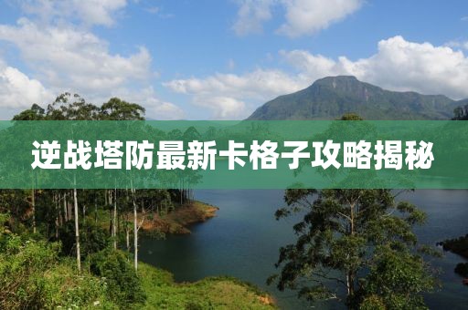 逆戰(zhàn)塔防最新卡格子攻略揭秘