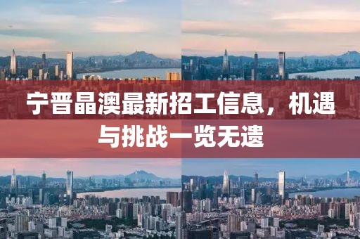 寧晉晶澳最新招工信息，機(jī)遇與挑戰(zhàn)一覽無(wú)遺