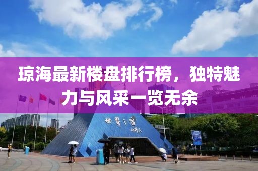 瓊海最新樓盤排行榜，獨(dú)特魅力與風(fēng)采一覽無余