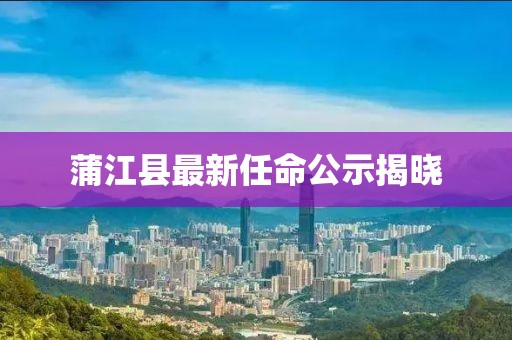 蒲江縣最新任命公示揭曉