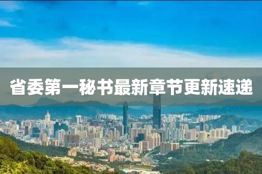 省委第一秘書最新章節(jié)更新速遞