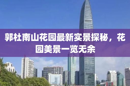 郭杜南山花園最新實景探秘，花園美景一覽無余