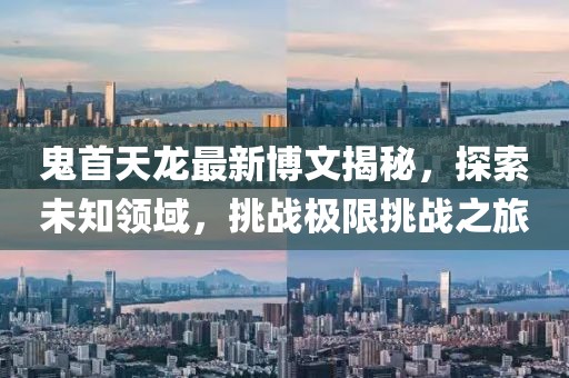 鬼首天龍最新博文揭秘，探索未知領(lǐng)域，挑戰(zhàn)極限挑戰(zhàn)之旅