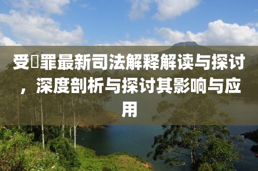 受陏罪最新司法解釋解讀與探討，深度剖析與探討其影響與應(yīng)用