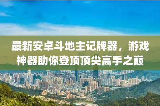 最新安卓斗地主記牌器，游戲神器助你登頂頂尖高手之巔