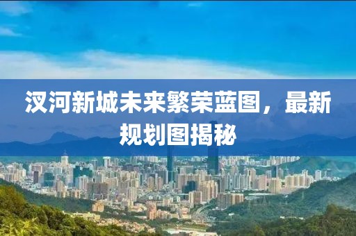 汊河新城未來繁榮藍(lán)圖，最新規(guī)劃圖揭秘