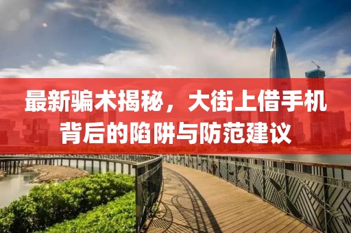 最新騙術(shù)揭秘，大街上借手機(jī)背后的陷阱與防范建議