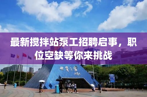 最新攪拌站泵工招聘啟事，職位空缺等你來挑戰(zhàn)