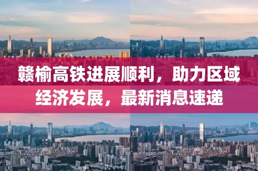 贛榆高鐵進展順利，助力區(qū)域經(jīng)濟發(fā)展，最新消息速遞
