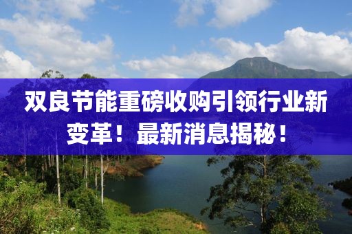 雙良節(jié)能重磅收購引領(lǐng)行業(yè)新變革！最新消息揭秘！