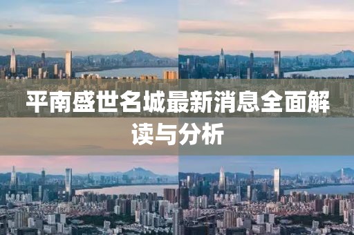 平南盛世名城最新消息全面解讀與分析