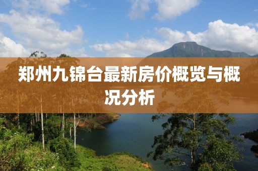 鄭州九錦臺最新房價(jià)概覽與概況分析