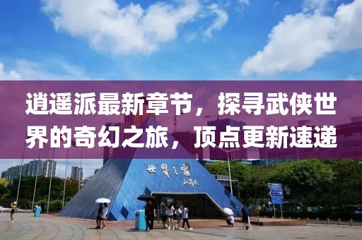 逍遙派最新章節(jié)，探尋武俠世界的奇幻之旅，頂點(diǎn)更新速遞