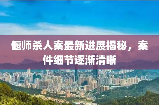 偃師殺人案最新進展揭秘，案件細節(jié)逐漸清晰