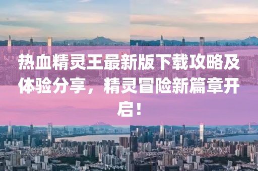 熱血精靈王最新版下載攻略及體驗分享，精靈冒險新篇章開啟！