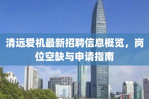 清遠愛機最新招聘信息概覽，崗位空缺與申請指南
