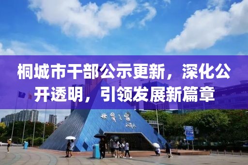 桐城市干部公示更新，深化公開(kāi)透明，引領(lǐng)發(fā)展新篇章