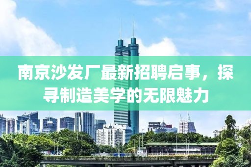 南京沙發(fā)廠最新招聘啟事，探尋制造美學(xué)的無限魅力