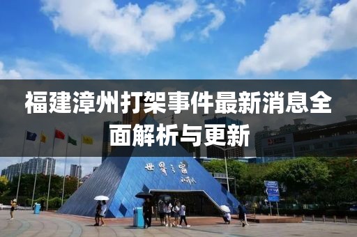 福建漳州打架事件最新消息全面解析與更新