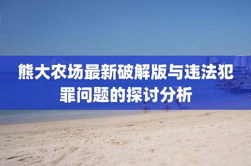 熊大農(nóng)場最新破解版與違法犯罪問題的探討分析