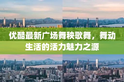 優(yōu)酷最新廣場舞秧歌舞，舞動生活的活力魅力之源