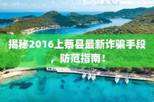 揭秘2016上蔡縣最新詐騙手段，防范指南！