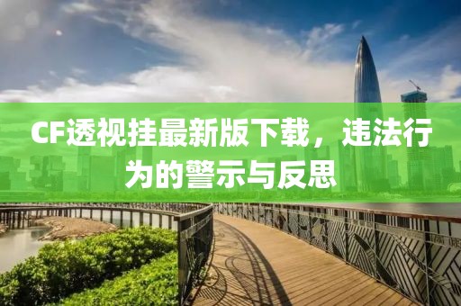 CF透視掛最新版下載，違法行為的警示與反思
