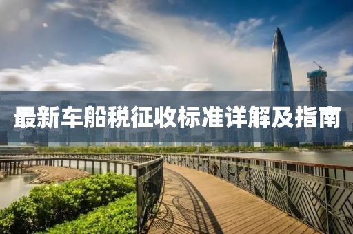 最新車船稅征收標(biāo)準(zhǔn)詳解及指南