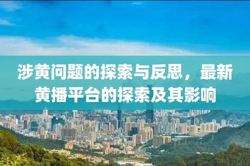 涉黃問(wèn)題的探索與反思，最新黃播平臺(tái)的探索及其影響