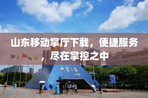山東移動掌廳下載，便捷服務，盡在掌控之中