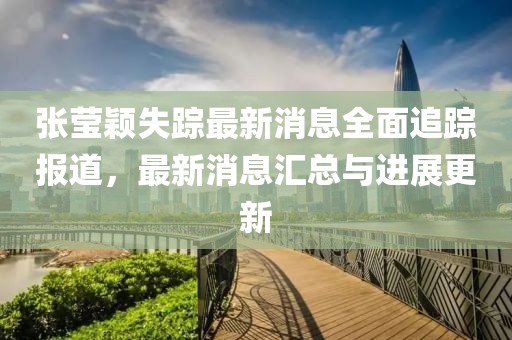 張瑩穎失蹤最新消息全面追蹤報(bào)道，最新消息匯總與進(jìn)展更新
