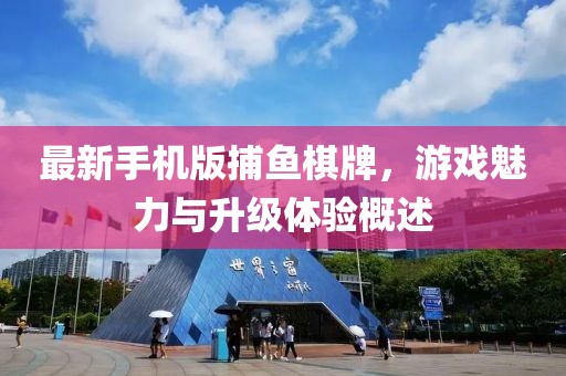 最新手機(jī)版捕魚棋牌，游戲魅力與升級(jí)體驗(yàn)概述