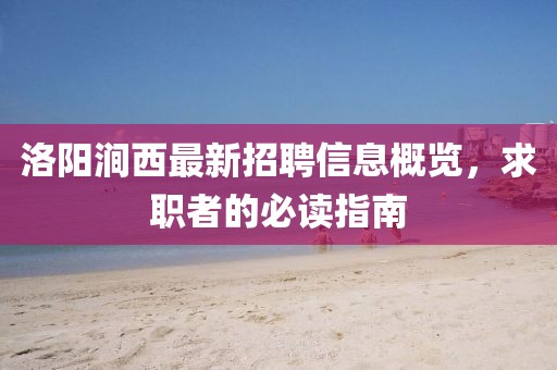洛陽澗西最新招聘信息概覽，求職者的必讀指南