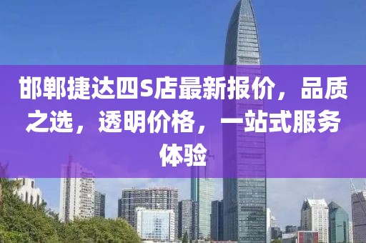 邯鄲捷達(dá)四S店最新報(bào)價(jià)，品質(zhì)之選，透明價(jià)格，一站式服務(wù)體驗(yàn)