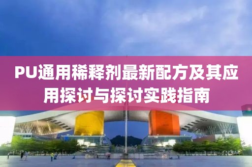 PU通用稀釋劑最新配方及其應(yīng)用探討與探討實踐指南