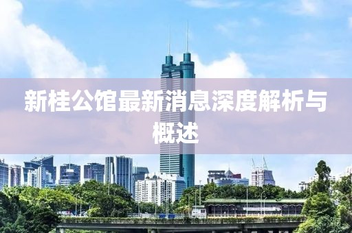 新桂公館最新消息深度解析與概述