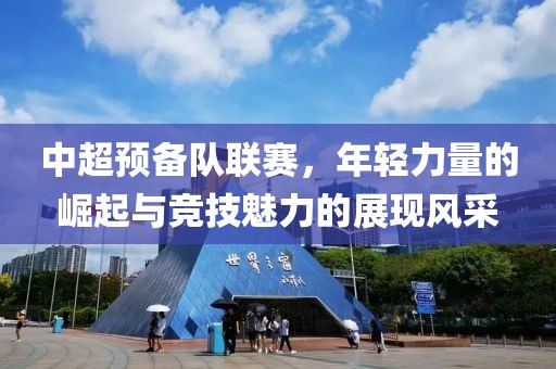 中超預(yù)備隊(duì)聯(lián)賽，年輕力量的崛起與競(jìng)技魅力的展現(xiàn)風(fēng)采