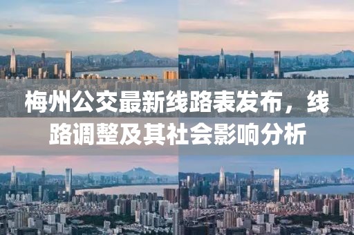 梅州公交最新線路表發(fā)布，線路調(diào)整及其社會影響分析