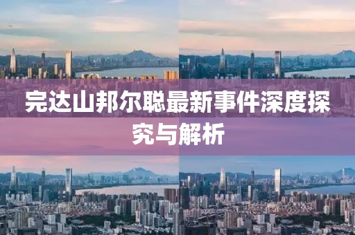 完達(dá)山邦爾聰最新事件深度探究與解析