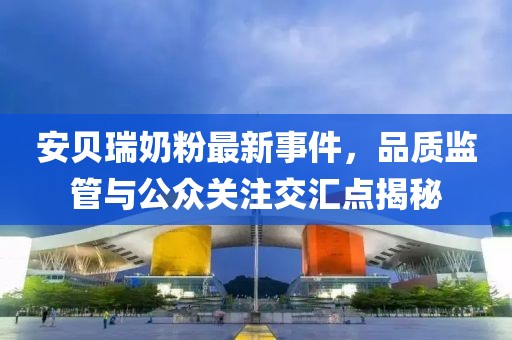 安貝瑞奶粉最新事件，品質監(jiān)管與公眾關注交匯點揭秘