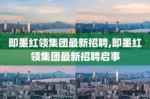 即墨紅領(lǐng)集團最新招聘,即墨紅領(lǐng)集團最新招聘啟事