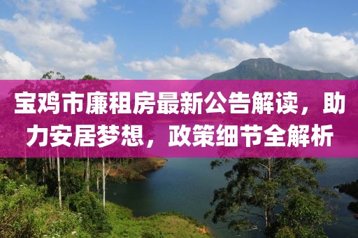 寶雞市廉租房最新公告解讀，助力安居夢想，政策細節(jié)全解析