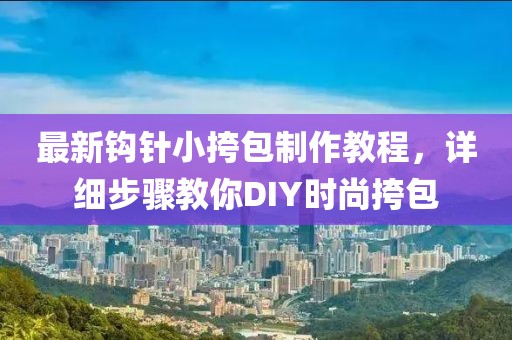 最新鉤針小挎包制作教程，詳細步驟教你DIY時尚挎包