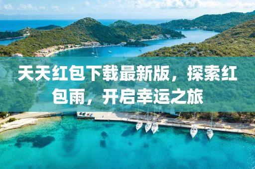 天天紅包下載最新版，探索紅包雨，開(kāi)啟幸運(yùn)之旅