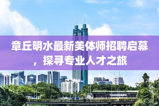 章丘明水最新美體師招聘啟幕，探尋專業(yè)人才之旅