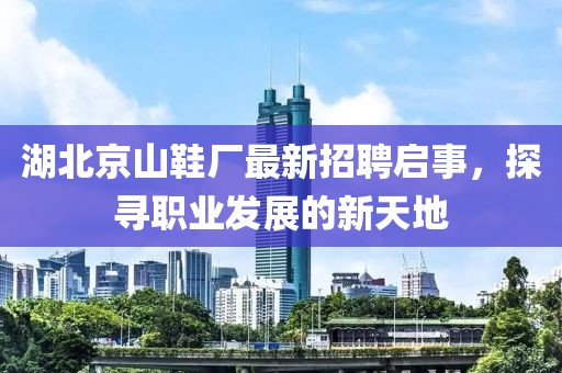 湖北京山鞋廠最新招聘啟事，探尋職業(yè)發(fā)展的新天地