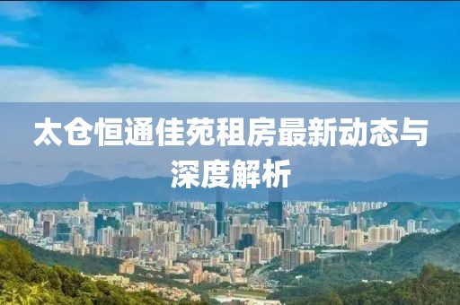 太倉恒通佳苑租房最新動態(tài)與深度解析